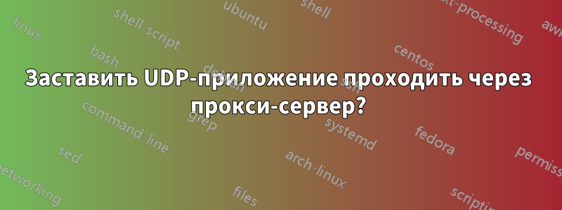 Заставить UDP-приложение проходить через прокси-сервер?