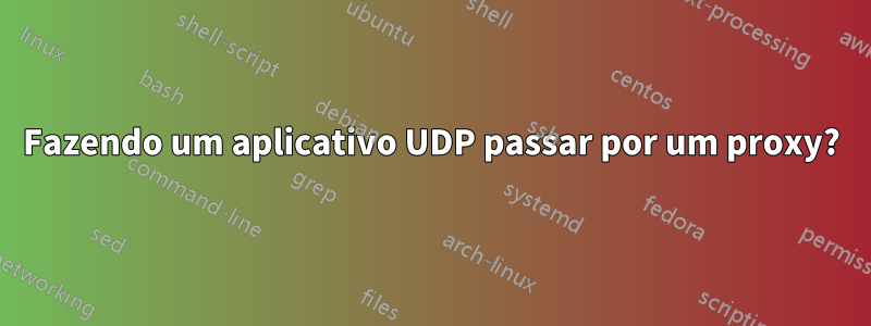 Fazendo um aplicativo UDP passar por um proxy?