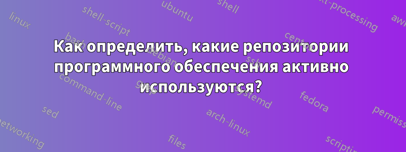 Как определить, какие репозитории программного обеспечения активно используются?