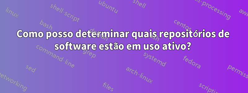 Como posso determinar quais repositórios de software estão em uso ativo?