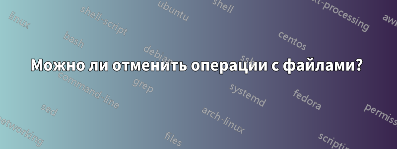 Можно ли отменить операции с файлами?