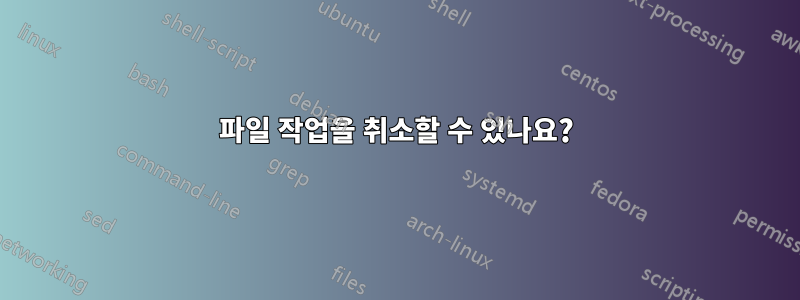 파일 작업을 취소할 수 있나요?