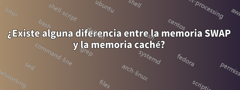 ¿Existe alguna diferencia entre la memoria SWAP y la memoria caché?