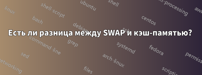 Есть ли разница между SWAP и кэш-памятью?