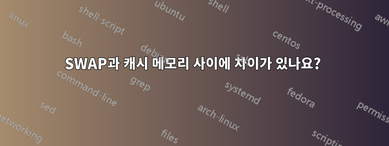 SWAP과 캐시 메모리 사이에 차이가 있나요?