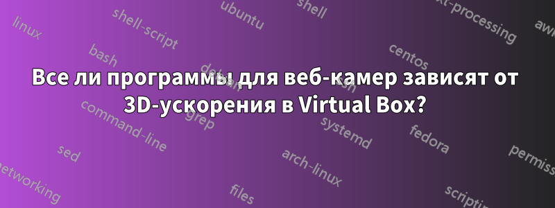 Все ли программы для веб-камер зависят от 3D-ускорения в Virtual Box?