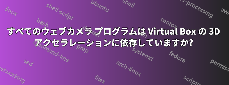 すべてのウェブカメラ プログラムは Virtual Box の 3D アクセラレーションに依存していますか?