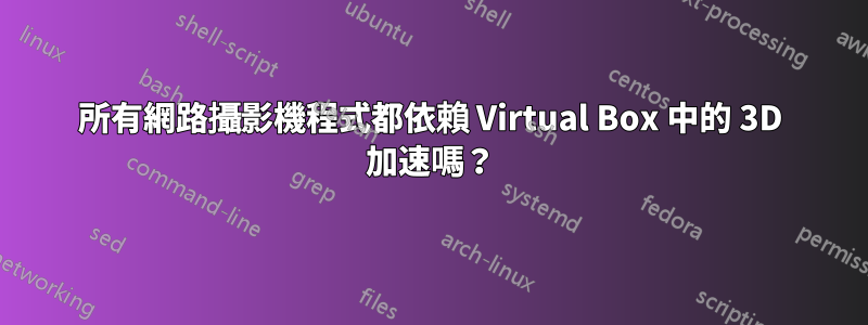 所有網路攝影機程式都依賴 Virtual Box 中的 3D 加速嗎？