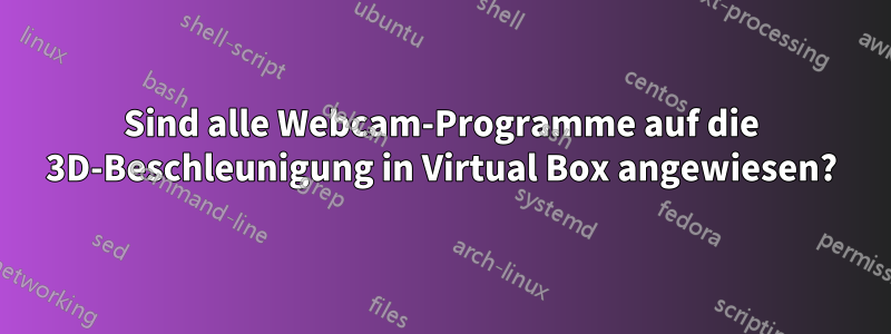 Sind alle Webcam-Programme auf die 3D-Beschleunigung in Virtual Box angewiesen?