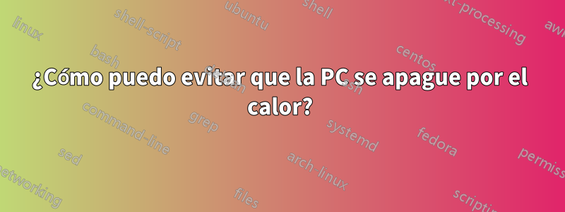 ¿Cómo puedo evitar que la PC se apague por el calor?