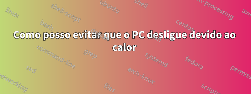 Como posso evitar que o PC desligue devido ao calor