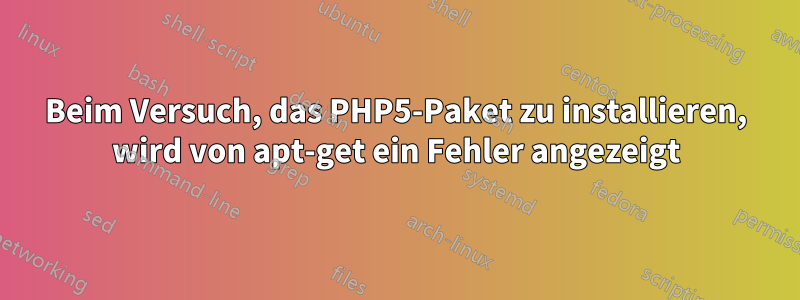 Beim Versuch, das PHP5-Paket zu installieren, wird von apt-get ein Fehler angezeigt