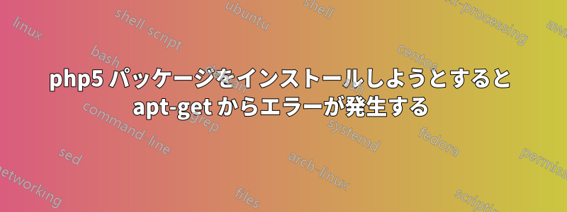 php5 パッケージをインストールしようとすると apt-get からエラーが発生する