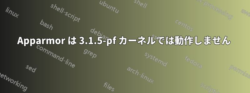 Apparmor は 3.1.5-pf カーネルでは動作しません