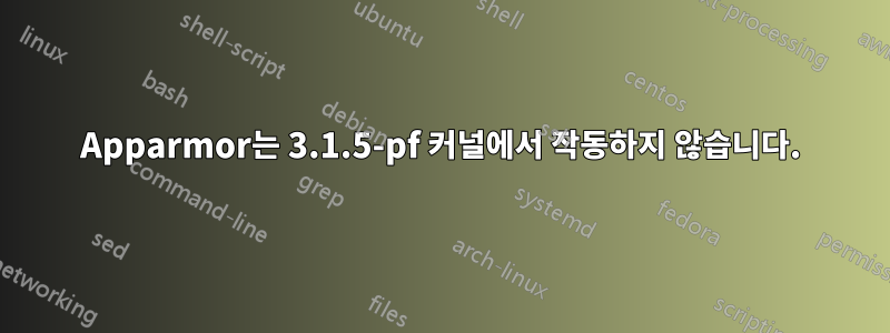 Apparmor는 3.1.5-pf 커널에서 작동하지 않습니다.