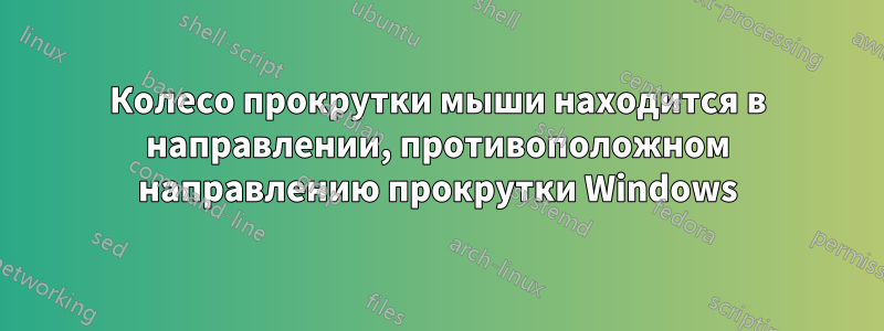 Колесо прокрутки мыши находится в направлении, противоположном направлению прокрутки Windows