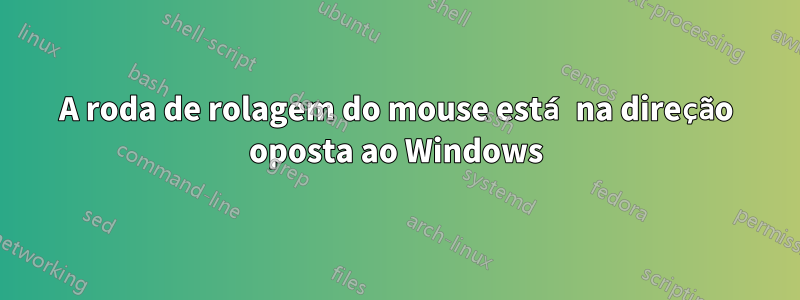 A roda de rolagem do mouse está na direção oposta ao Windows