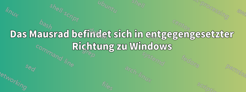 Das Mausrad befindet sich in entgegengesetzter Richtung zu Windows