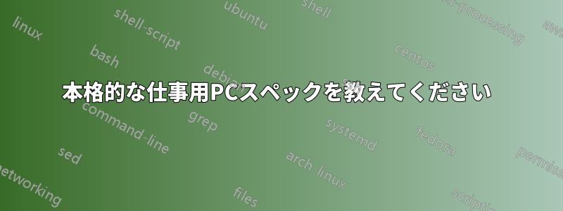 本格的な仕事用PCスペックを教えてください 