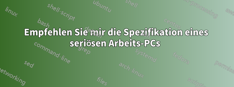 Empfehlen Sie mir die Spezifikation eines seriösen Arbeits-PCs 