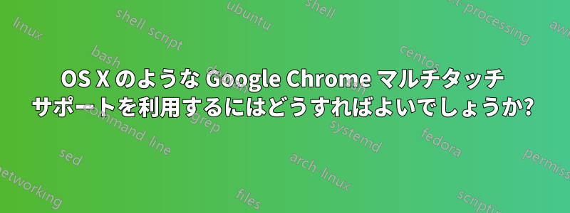 OS X のような Google Chrome マルチタッチ サポートを利用するにはどうすればよいでしょうか?