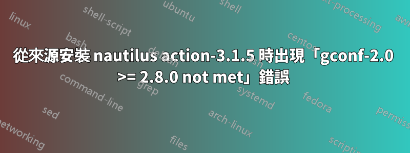 從來源安裝 nautilus action-3.1.5 時出現「gconf-2.0 >= 2.8.0 not met」錯誤