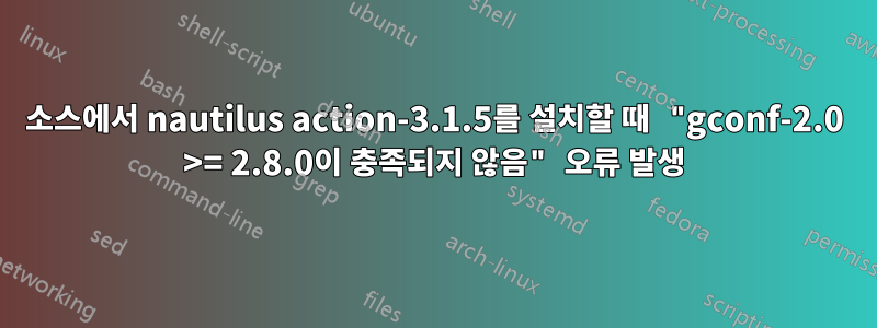 소스에서 nautilus action-3.1.5를 설치할 때 "gconf-2.0 >= 2.8.0이 충족되지 않음" 오류 발생