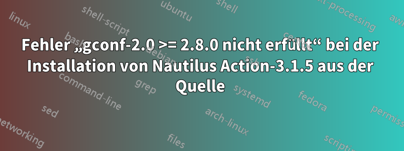 Fehler „gconf-2.0 >= 2.8.0 nicht erfüllt“ bei der Installation von Nautilus Action-3.1.5 aus der Quelle