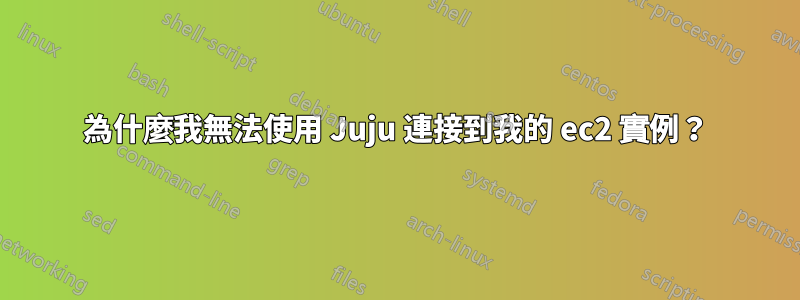 為什麼我無法使用 Juju 連接到我的 ec2 實例？