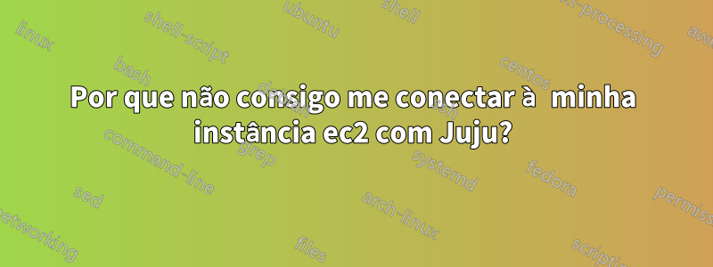 Por que não consigo me conectar à minha instância ec2 com Juju?