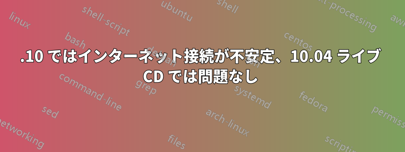 11.10 ではインターネット接続が不安定、10.04 ライブ CD では問題なし