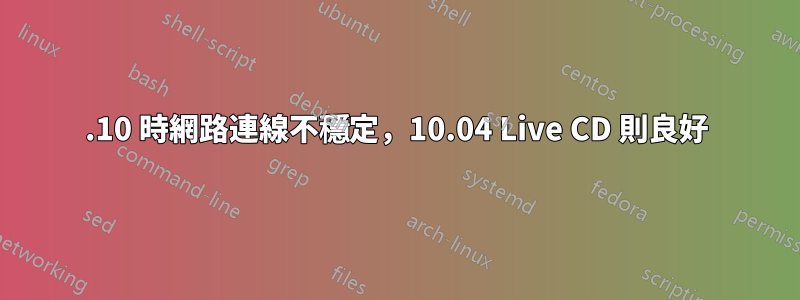 11.10 時網路連線不穩定，10.04 Live CD 則良好