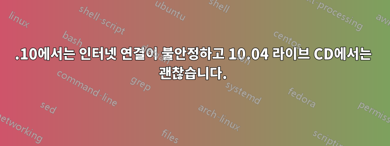 11.10에서는 인터넷 연결이 불안정하고 10.04 라이브 CD에서는 괜찮습니다.