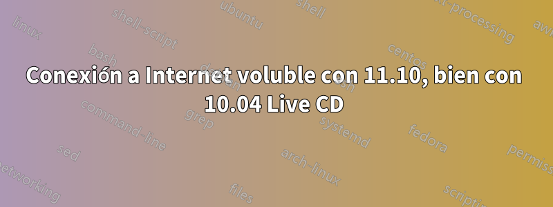 Conexión a Internet voluble con 11.10, bien con 10.04 Live CD