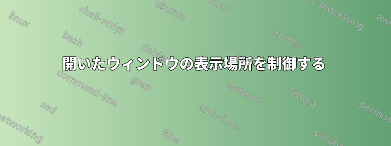 開いたウィンドウの表示場所を制御する