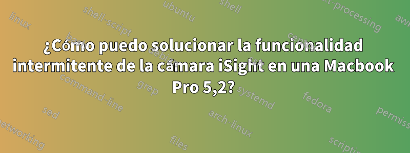 ¿Cómo puedo solucionar la funcionalidad intermitente de la cámara iSight en una Macbook Pro 5,2?