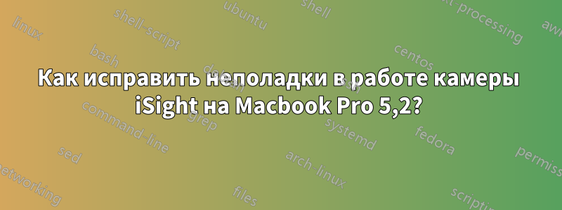 Как исправить неполадки в работе камеры iSight на Macbook Pro 5,2?