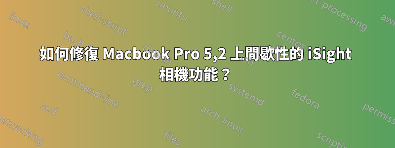 如何修復 Macbook Pro 5,2 上間歇性的 iSight 相機功能？