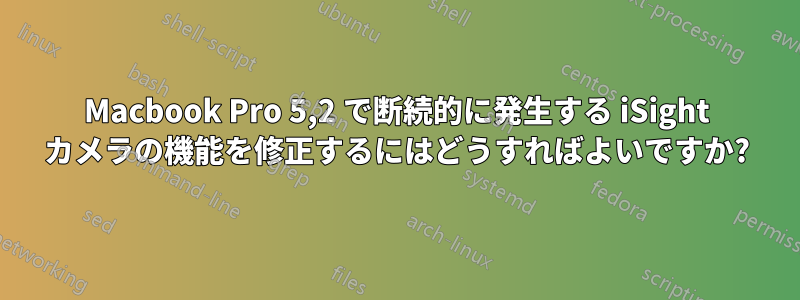 Macbook Pro 5,2 で断続的に発生する iSight カメラの機能を修正するにはどうすればよいですか?