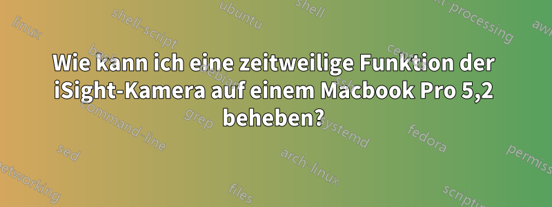 Wie kann ich eine zeitweilige Funktion der iSight-Kamera auf einem Macbook Pro 5,2 beheben?