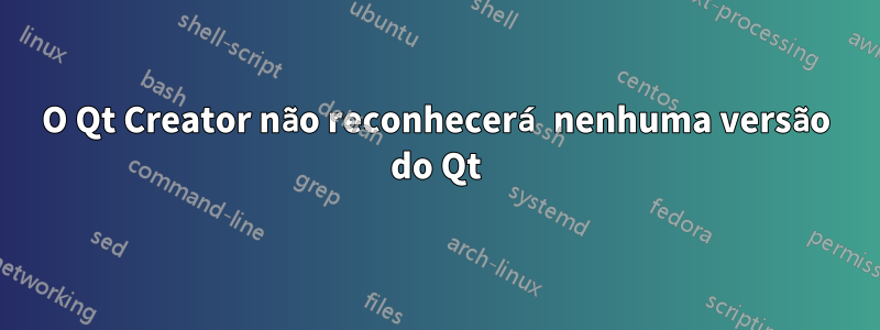 O Qt Creator não reconhecerá nenhuma versão do Qt