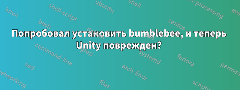 Попробовал установить bumblebee, и теперь Unity поврежден?