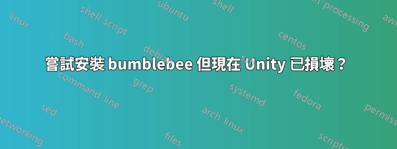 嘗試安裝 bumblebee 但現在 Unity 已損壞？