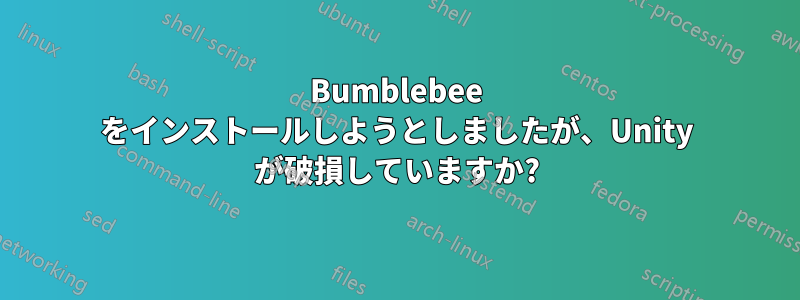 Bumblebee をインストールしようとしましたが、Unity が破損していますか?