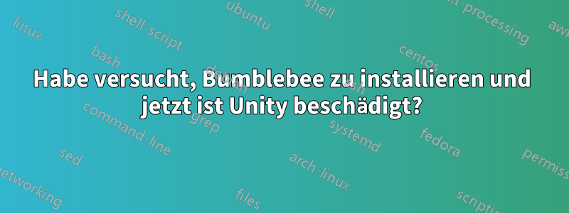 Habe versucht, Bumblebee zu installieren und jetzt ist Unity beschädigt?