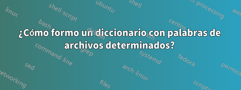 ¿Cómo formo un diccionario con palabras de archivos determinados?