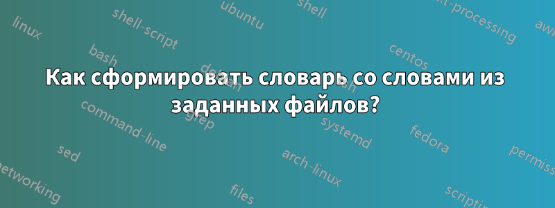 Как сформировать словарь со словами из заданных файлов?