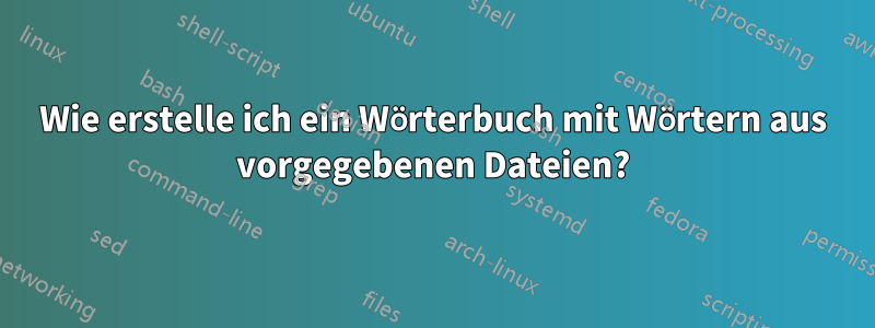 Wie erstelle ich ein Wörterbuch mit Wörtern aus vorgegebenen Dateien?