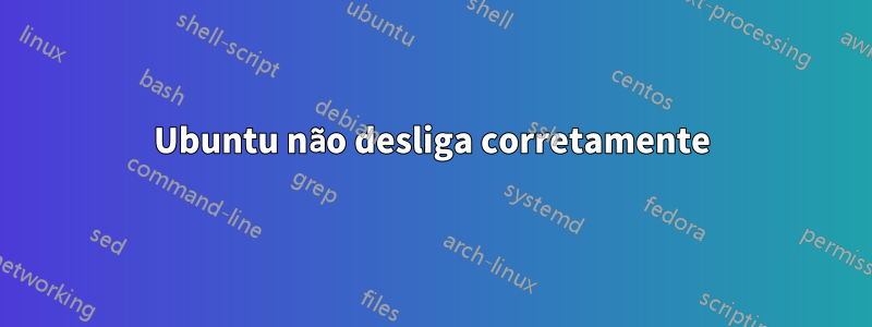 Ubuntu não desliga corretamente