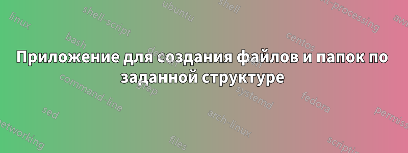 Приложение для создания файлов и папок по заданной структуре